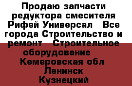 Продаю запчасти редуктора смесителя Рифей Универсал - Все города Строительство и ремонт » Строительное оборудование   . Кемеровская обл.,Ленинск-Кузнецкий г.